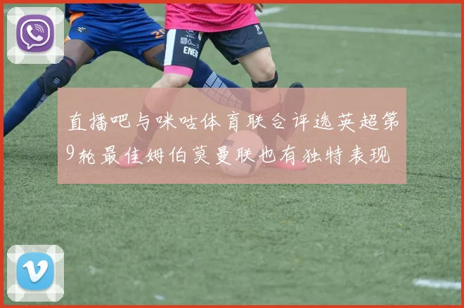 直播吧与咪咕体育联合评选英超第9轮最佳姆伯莫曼联也有独特表现