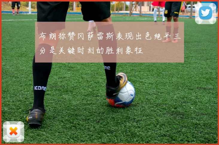 布朗称赞冈萨雷斯表现出色绝平三分是关键时刻的胜利象征
