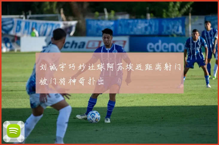 刘诚宇巧妙让球阿苏埃近距离射门被门将神奇扑出