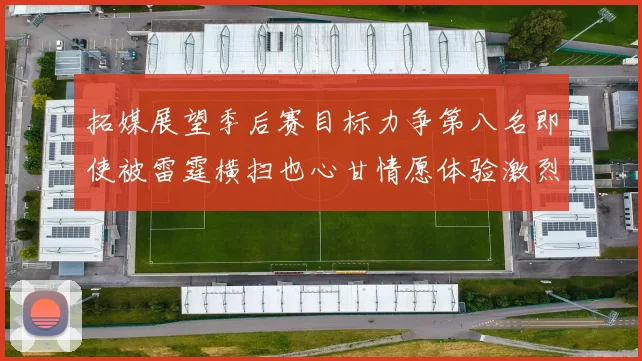 拓媒展望季后赛目标力争第八名即使被雷霆横扫也心甘情愿体验激烈竞争