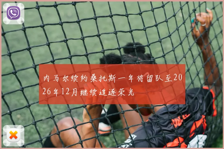 内马尔续约桑托斯一年将留队至2026年12月继续追逐荣光
