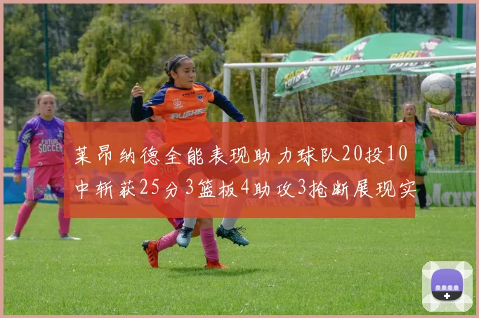 莱昂纳德全能表现助力球队20投10中斩获25分3篮板4助攻3抢断展现实力