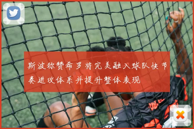 斯波称赞希罗将完美融入球队快节奏进攻体系并提升整体表现
