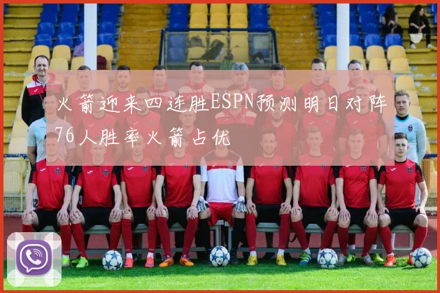 火箭迎来四连胜ESPN预测明日对阵76人胜率火箭占优