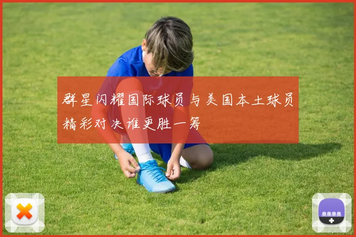 群星闪耀国际球员与美国本土球员精彩对决谁更胜一筹