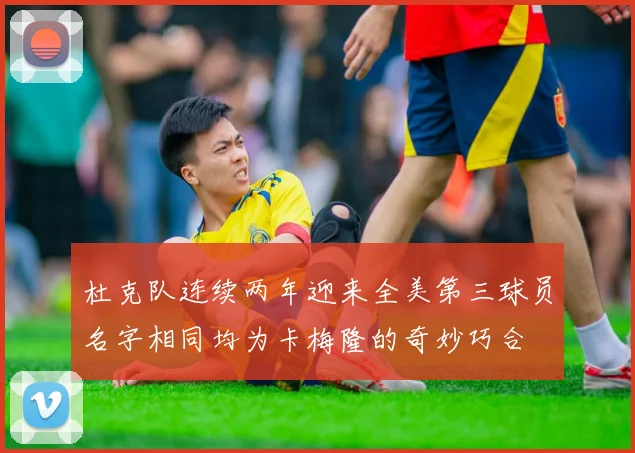 杜克队连续两年迎来全美第三球员名字相同均为卡梅隆的奇妙巧合