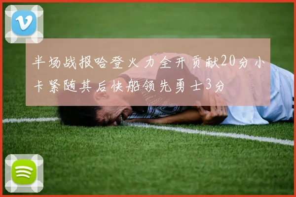 半场战报哈登火力全开贡献20分小卡紧随其后快船领先勇士3分