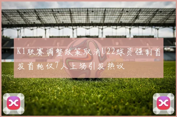 K1联赛调整政策取消U22球员强制首发首轮仅7人上场引发热议
