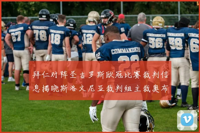 拜仁对阵圣吉罗斯欧冠比赛裁判信息揭晓斯洛文尼亚裁判组主裁奥布雷诺维奇执法